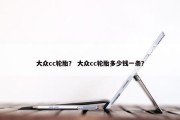 大众cc轮胎？ 大众cc轮胎多少钱一条？