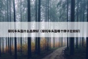 摩托车头盔什么品牌好（摩托车头盔哪个牌子比较好）