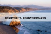 越野摩托车轮胎尺寸，越野摩托车轮胎宽好还是窄好