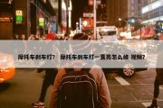 摩托车刹车灯？ 摩托车刹车灯一直亮怎么修 视频？