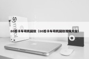 80后卡车司机回放（80后卡车司机回放视频大全）