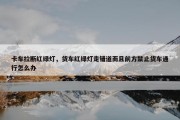 卡车拉断红绿灯，货车红绿灯走错道而且前方禁止货车通行怎么办