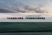 汽车销售模式有哪些，汽车销售模式有哪些类型