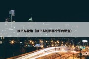 换汽车轮胎（换汽车轮胎哪个平台便宜）