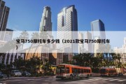 宝马750摩托车多少钱（2021款宝马750摩托车）