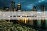 进口摩托品牌（进口摩托品牌排行榜）