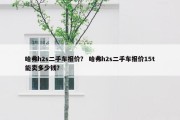 哈弗h2s二手车报价？ 哈弗h2s二手车报价15t能卖多少钱？