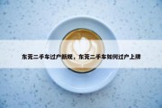 东莞二手车过户新规，东莞二手车如何过户上牌