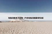 轮胎深度多少正常（汽车轮胎深度国家标准）