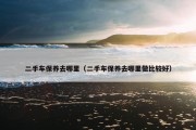 二手车保养去哪里（二手车保养去哪里做比较好）