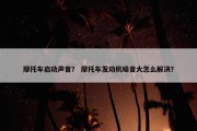 摩托车启动声音？ 摩托车发动机噪音大怎么解决？