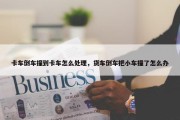 卡车倒车撞到卡车怎么处理，货车倒车把小车撞了怎么办