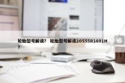 轮胎型号解读？ 轮胎型号解读20555R1691H？