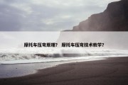 摩托车压弯原理？ 摩托车压弯技术教学？