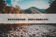 珠海可以开摩托车吗？ 珠海可以驾驶摩托车吗？