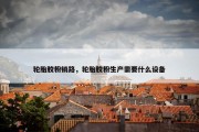轮胎胶粉销路，轮胎胶粉生产需要什么设备