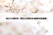 钱江150摩托车（钱江150摩托车油箱开关在哪里）