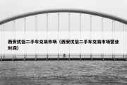 西安优信二手车交易市场（西安优信二手车交易市场营业时间）