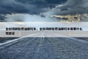 全封闭四轮燃油摩托车，全封闭四轮燃油摩托车需要什么驾驶证
