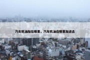 汽车机油加在哪里，汽车机油在哪里加进去