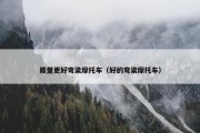 质量更好弯梁摩托车（好的弯梁摩托车）