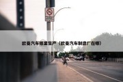欧曼汽车哪里生产（欧曼汽车制造厂在哪）