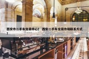 西安市二手车交易中心？ 西安二手车交易市场联系方式？
