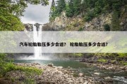 汽车轮胎胎压多少合适？ 轮胎胎压多少合适？