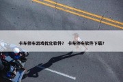 卡车停车游戏优化软件？ 卡车停车软件下载？