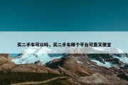 买二手车可以吗，买二手车哪个平台可靠又便宜