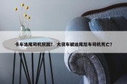 卡车追尾司机脱困？ 大货车被追尾后车司机死亡？