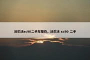 沃尔沃xc90二手车报价，沃尔沃 xc90 二手