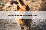 一汽卡车专用发动机油（卡车机油多少钱）