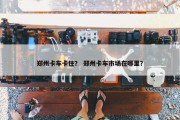 郑州卡车卡住？ 郑州卡车市场在哪里？