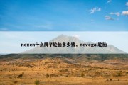 nexen什么牌子轮胎多少钱，nevegal轮胎