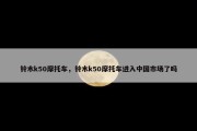 铃木k50摩托车，铃木k50摩托车进入中国市场了吗