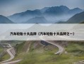 汽车轮胎十大品牌（汽车轮胎十大品牌之一）