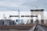 重型卡车招工，重型卡车招工最新信息