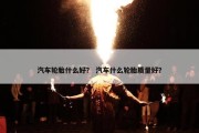 汽车轮胎什么好？ 汽车什么轮胎质量好？