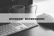 摩托车增驾流程？ 摩托车增驾流程及费用？