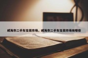 威海市二手车交易市场，威海市二手车交易市场有哪些