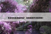 用货车轮胎做船教程？ 轮胎船制作流程视频？