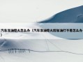 汽车没油熄火怎么办（汽车没油熄火后加油打不着怎么办）