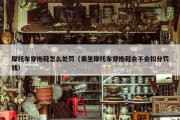 摩托车穿拖鞋怎么处罚（乘坐摩托车穿拖鞋会不会扣分罚钱）