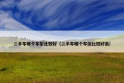 二手车哪个车型比较好（二手车哪个车型比较好卖）