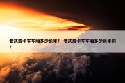老式皮卡车车厢多少长米？ 老式皮卡车车厢多少长米的？