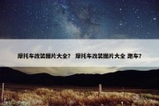摩托车改装图片大全？ 摩托车改装图片大全 跑车？