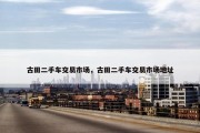 古田二手车交易市场，古田二手车交易市场地址