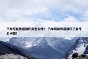 汽车后氧传感器坏会怎么样？ 汽车后氧传感器坏了有什么问题？