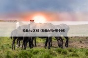 轮胎hv区别（轮胎h与v哪个好）